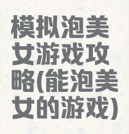 模拟泡美女游戏攻略(能泡美女的游戏)