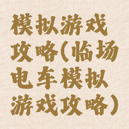 模拟游戏攻略(临场电车模拟游戏攻略)
