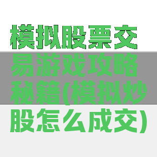 模拟股票交易游戏攻略秘籍(模拟炒股怎么成交)