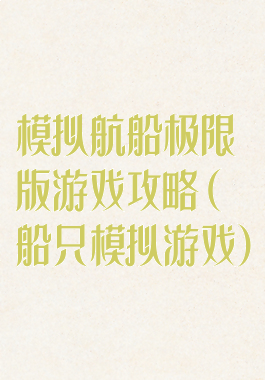 模拟航船极限版游戏攻略(船只模拟游戏)
