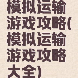 模拟运输游戏攻略(模拟运输游戏攻略大全)