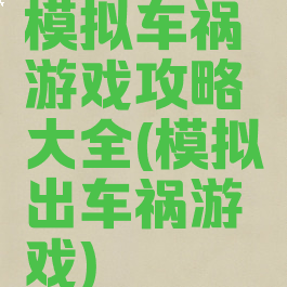 模拟车祸游戏攻略大全(模拟出车祸游戏)