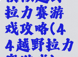 模拟越野拉力赛游戏攻略(4×4越野拉力赛游戏)