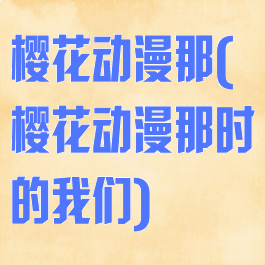 樱花动漫那(樱花动漫那时的我们)
