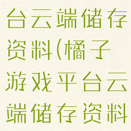 橘子游戏平台云端储存资料(橘子游戏平台云端储存资料在哪)