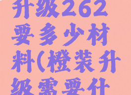 橙装235升级262要多少材料(橙装升级需要什么材料)