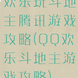 欢乐玩斗地主腾讯游戏攻略(QQ欢乐斗地主游戏攻略)
