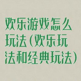 欢乐游戏怎么玩法(欢乐玩法和经典玩法)