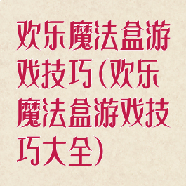欢乐魔法盒游戏技巧(欢乐魔法盒游戏技巧大全)