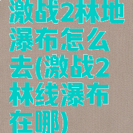 激战2林地瀑布怎么去(激战2林线瀑布在哪)