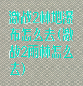 激战2林地瀑布怎么去(激战2雨林怎么去)