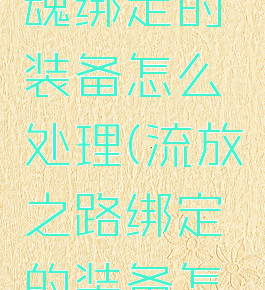激战2灵魂绑定的装备怎么处理(流放之路绑定的装备怎么解绑)