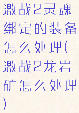 激战2灵魂绑定的装备怎么处理(激战2龙岩矿怎么处理)