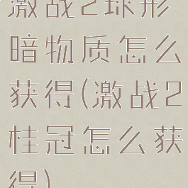 激战2球形暗物质怎么获得(激战2桂冠怎么获得)