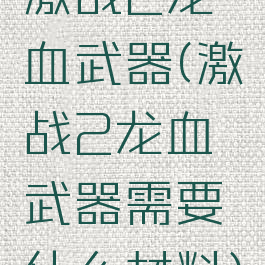 激战2龙血武器(激战2龙血武器需要什么材料)