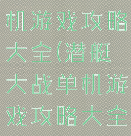 潜艇大战单机游戏攻略大全(潜艇大战单机游戏攻略大全最新)