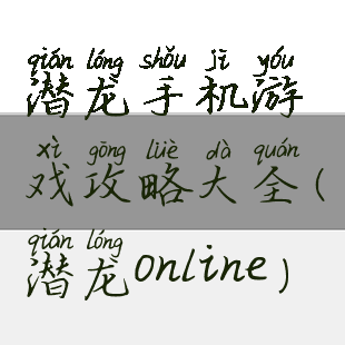 潜龙手机游戏攻略大全(潜龙online)