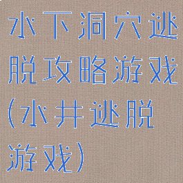 水下洞穴逃脱攻略游戏(水井逃脱游戏)
