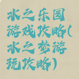 水之乐园游戏攻略(水之梦游玩攻略)