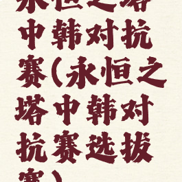 永恒之塔中韩对抗赛(永恒之塔中韩对抗赛选拔赛)