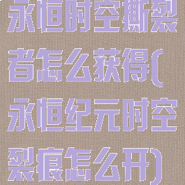 永恒时空撕裂者怎么获得(永恒纪元时空裂痕怎么开)