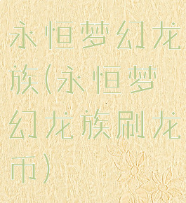 永恒梦幻龙族(永恒梦幻龙族刷龙币)