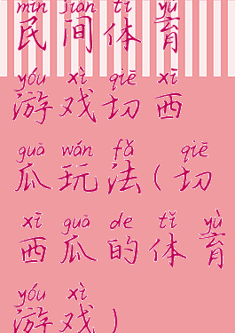民间体育游戏切西瓜玩法(切西瓜的体育游戏)