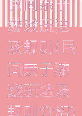民间亲子游戏玩法及规则(民间亲子游戏玩法及规则介绍)