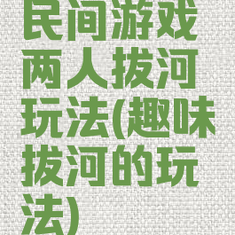 民间游戏两人拔河玩法(趣味拔河的玩法)