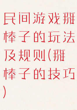 民间游戏掰棒子的玩法及规则(掰棒子的技巧)