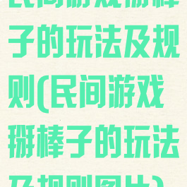 民间游戏掰棒子的玩法及规则(民间游戏掰棒子的玩法及规则图片)
