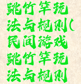 民间游戏跳竹竿玩法与规则(民间游戏跳竹竿玩法与规则图片)