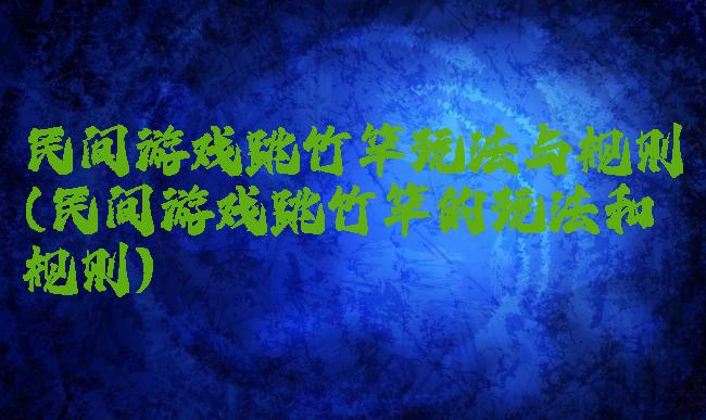 民间游戏跳竹竿玩法与规则(民间游戏跳竹竿的玩法和规则)
