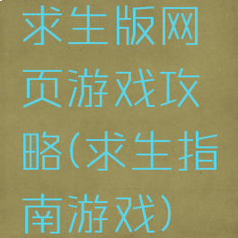 求生版网页游戏攻略(求生指南游戏)