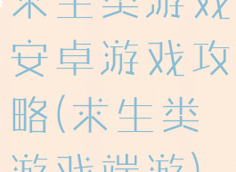 求生类游戏安卓游戏攻略(求生类游戏端游)