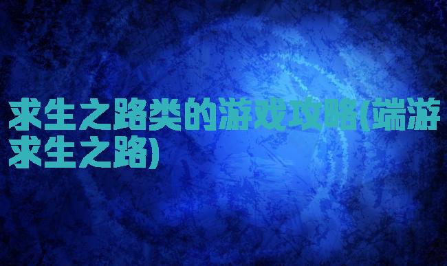 求生之路类的游戏攻略(端游求生之路)