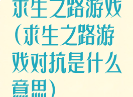 求生之路游戏(求生之路游戏对抗是什么意思)