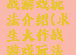 求生大作战游戏玩法介绍(求生大作战游戏玩法介绍图)