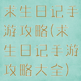 求生日记手游攻略(求生日记手游攻略大全)