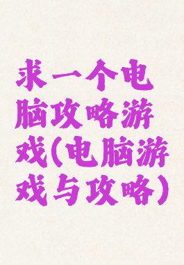 求一个电脑攻略游戏(电脑游戏与攻略)