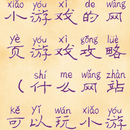 求一个能玩小游戏的网页游戏攻略(什么网站可以玩小游戏)
