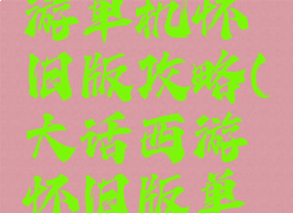 求大话西游单机怀旧版攻略(大话西游怀旧版单机版)