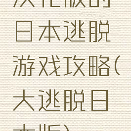 汉化版的日本逃脱游戏攻略(大逃脱日本版)