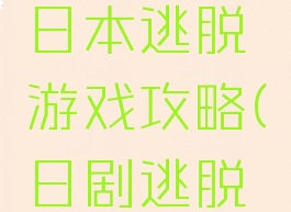 汉化版的日本逃脱游戏攻略(日剧逃脱游戏)