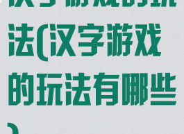 汉字游戏的玩法(汉字游戏的玩法有哪些)