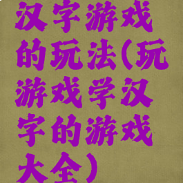 汉字游戏的玩法(玩游戏学汉字的游戏大全)