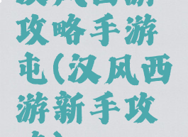 汉风西游攻略手游屯(汉风西游新手攻略)