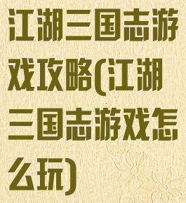 江湖三国志游戏攻略(江湖三国志游戏怎么玩)