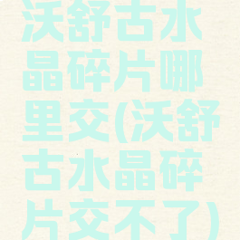 沃舒古水晶碎片哪里交(沃舒古水晶碎片交不了)
