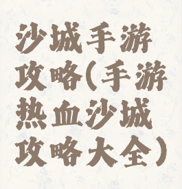 沙城手游攻略(手游热血沙城攻略大全)